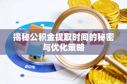 上杭揭秘公积金提取时间的秘密与优化策略