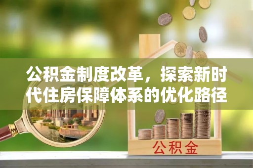 上杭公积金制度改革，探索新时代住房保障体系的优化路径