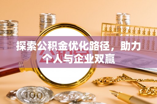 上杭探索公积金优化路径，助力个人与企业双赢