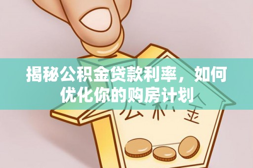 上杭揭秘公积金贷款利率，如何优化你的购房计划