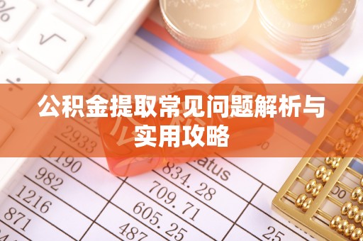 上杭公积金提取常见问题解析与实用攻略
