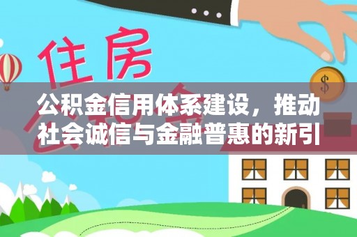 上杭公积金信用体系建设，推动社会诚信与金融普惠的新引擎