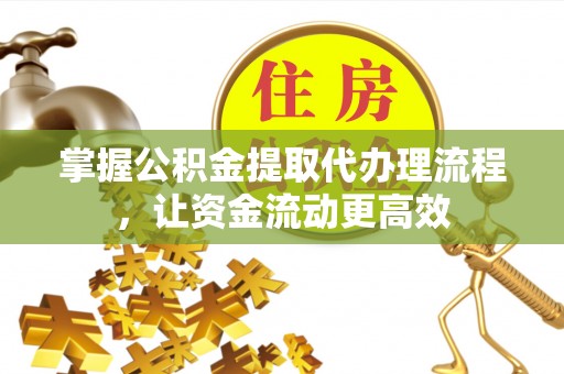 上杭掌握公积金提取代办理流程，让资金流动更高效