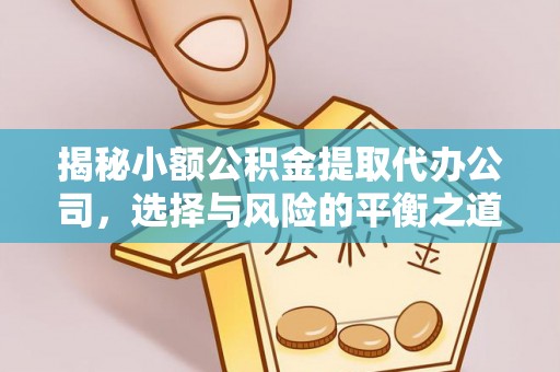 上杭揭秘小额公积金提取代办公司，选择与风险的平衡之道