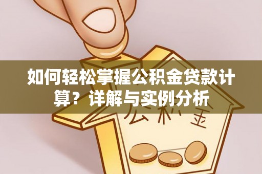 上杭如何轻松掌握公积金贷款计算？详解与实例分析
