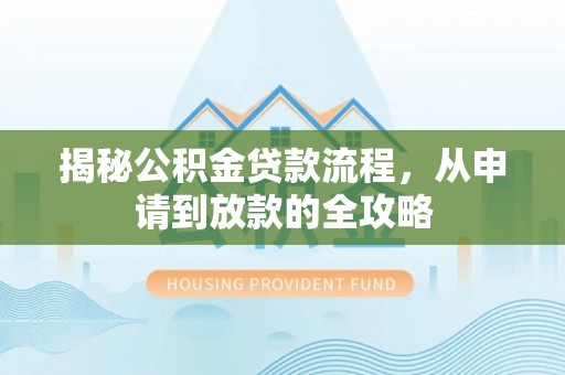 上杭揭秘公积金贷款流程，从申请到放款的全攻略