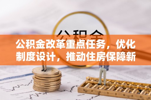 上杭公积金改革重点任务，优化制度设计，推动住房保障新发展