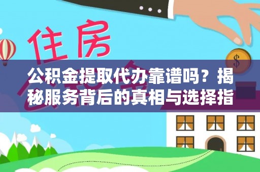 上杭公积金提取代办靠谱吗？揭秘服务背后的真相与选择指南