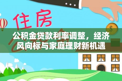 上杭公积金贷款利率调整，经济风向标与家庭理财新机遇