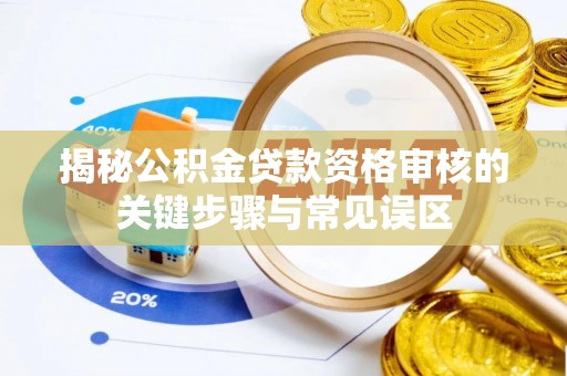 上杭揭秘公积金贷款资格审核的关键步骤与常见误区
