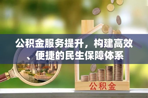 上杭公积金服务提升，构建高效、便捷的民生保障体系