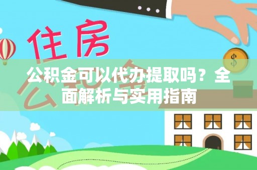 上杭公积金可以代办提取吗？全面解析与实用指南