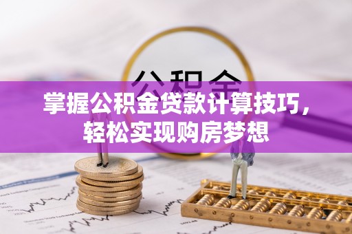 上杭掌握公积金贷款计算技巧，轻松实现购房梦想