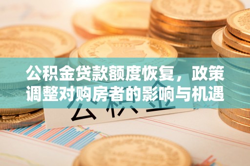 上杭公积金贷款额度恢复，政策调整对购房者的影响与机遇