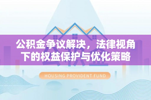 上杭公积金争议解决，法律视角下的权益保护与优化策略