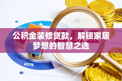 上杭公积金装修贷款，解锁家居梦想的智慧之选