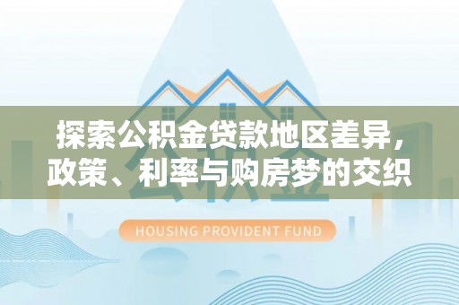 上杭探索公积金贷款地区差异，政策、利率与购房梦的交织
