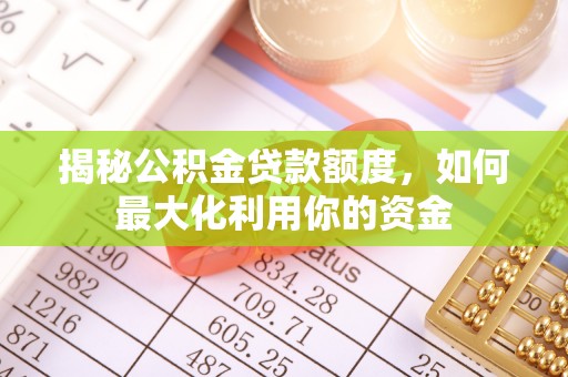 上杭揭秘公积金贷款额度，如何最大化利用你的资金