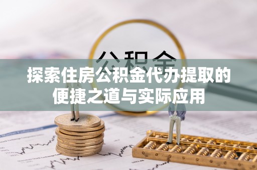 上杭探索住房公积金代办提取的便捷之道与实际应用