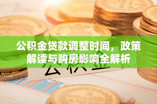 上杭公积金贷款调整时间，政策解读与购房影响全解析