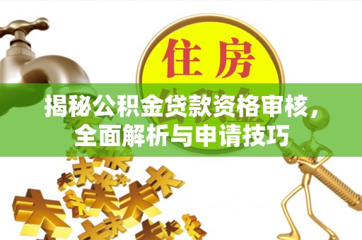 上杭揭秘公积金贷款资格审核，全面解析与申请技巧