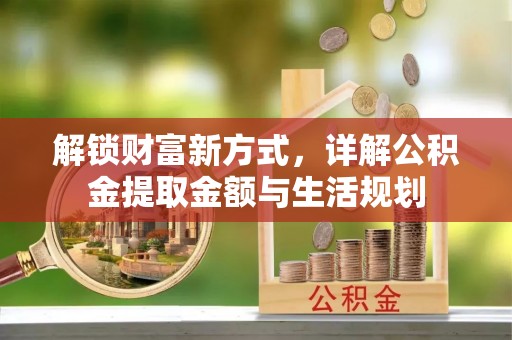 上杭解锁财富新方式，详解公积金提取金额与生活规划