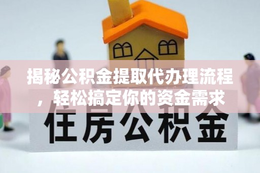 上杭揭秘公积金提取代办理流程，轻松搞定你的资金需求