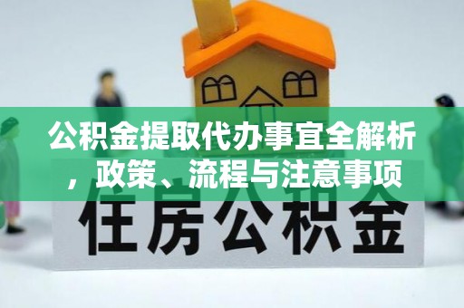 上杭公积金提取代办事宜全解析，政策、流程与注意事项