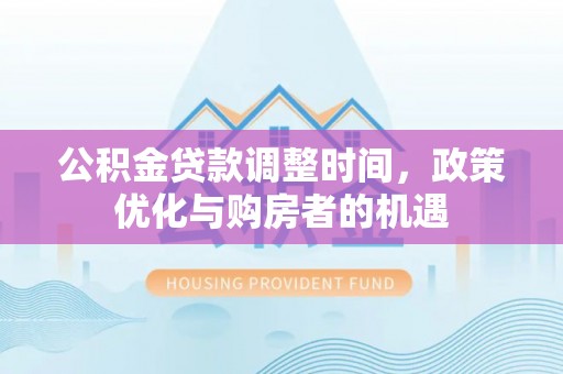 上杭公积金贷款调整时间，政策优化与购房者的机遇