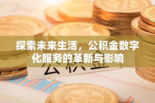 上杭探索未来生活，公积金数字化服务的革新与影响