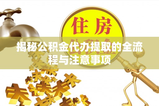 上杭揭秘公积金代办提取的全流程与注意事项