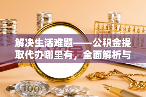 上杭解决生活难题——公积金提取代办哪里有，全面解析与服务推荐