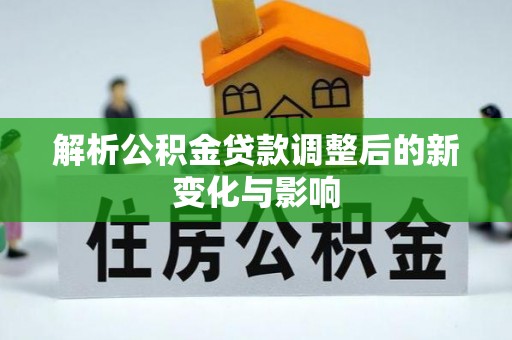 上杭解析公积金贷款调整后的新变化与影响