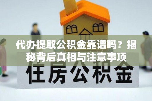 上杭代办提取公积金靠谱吗？揭秘背后真相与注意事项