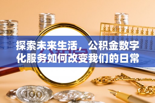 上杭探索未来生活，公积金数字化服务如何改变我们的日常