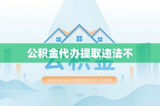 上杭公积金代办提取违法不
