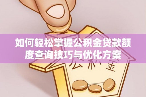 上杭如何轻松掌握公积金贷款额度查询技巧与优化方案