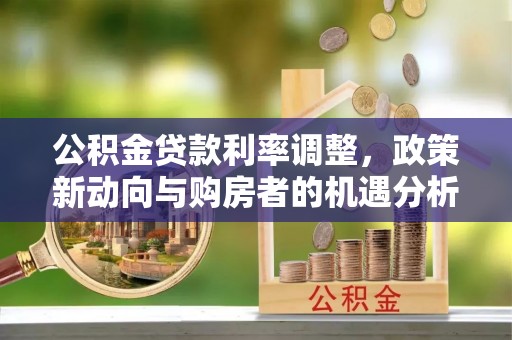 上杭公积金贷款利率调整，政策新动向与购房者的机遇分析