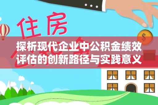 上杭探析现代企业中公积金绩效评估的创新路径与实践意义