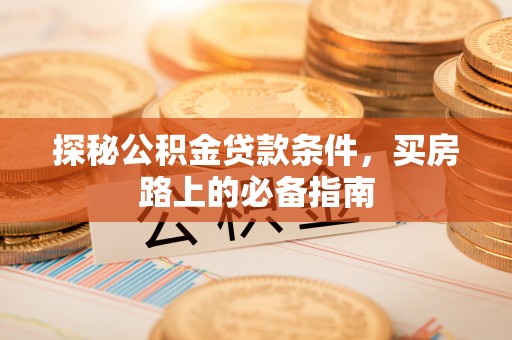 上杭探秘公积金贷款条件，买房路上的必备指南