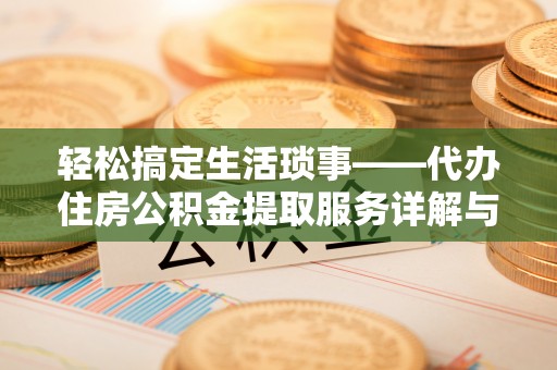 上杭轻松搞定生活琐事——代办住房公积金提取服务详解与实用指南