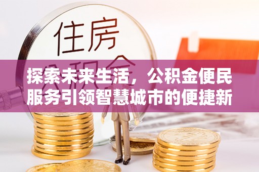 上杭探索未来生活，公积金便民服务引领智慧城市的便捷新体验