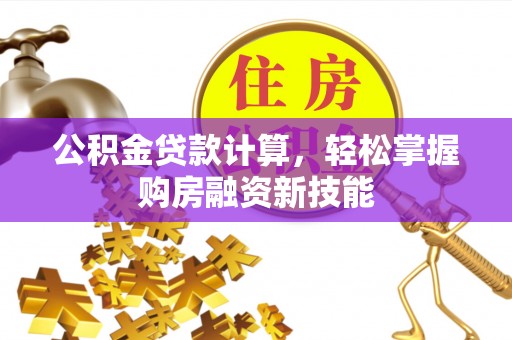 上杭公积金贷款计算，轻松掌握购房融资新技能