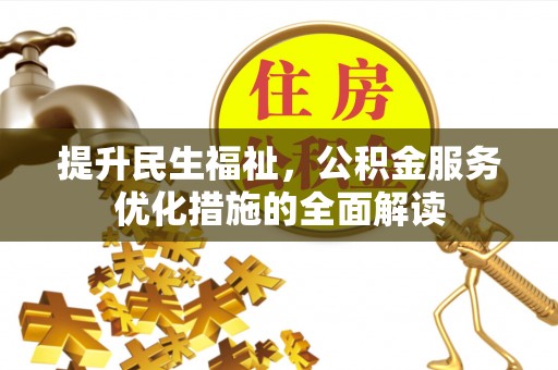 上杭提升民生福祉，公积金服务优化措施的全面解读