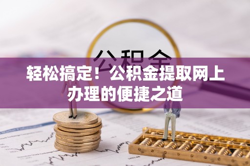 上杭轻松搞定！公积金提取网上办理的便捷之道