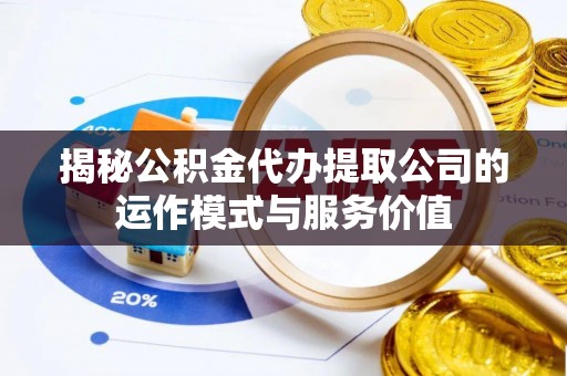 上杭揭秘公积金代办提取公司的运作模式与服务价值