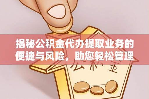 上杭揭秘公积金代办提取业务的便捷与风险，助您轻松管理个人财务