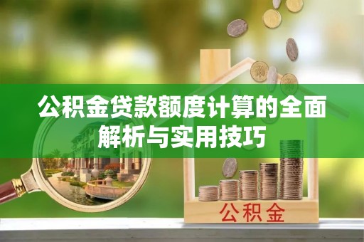 上杭公积金贷款额度计算的全面解析与实用技巧
