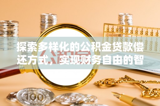 上杭探索多样化的公积金贷款偿还方式，实现财务自由的智慧选择