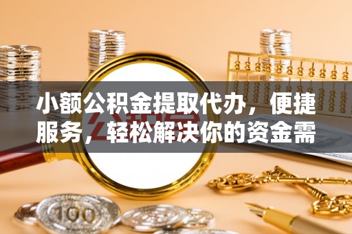 上杭小额公积金提取代办，便捷服务，轻松解决你的资金需求